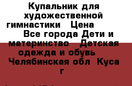 Купальник для художественной гимнастики › Цена ­ 40 000 - Все города Дети и материнство » Детская одежда и обувь   . Челябинская обл.,Куса г.